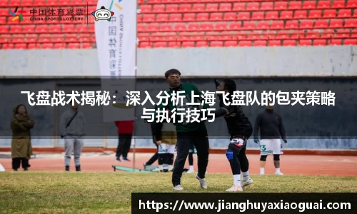 飞盘战术揭秘：深入分析上海飞盘队的包夹策略与执行技巧