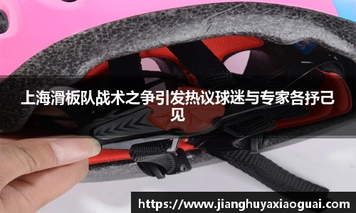 上海滑板队战术之争引发热议球迷与专家各抒己见