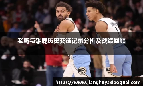 老鹰与雄鹿历史交锋记录分析及战绩回顾