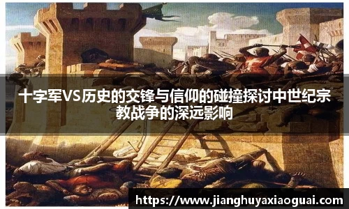 十字军VS历史的交锋与信仰的碰撞探讨中世纪宗教战争的深远影响