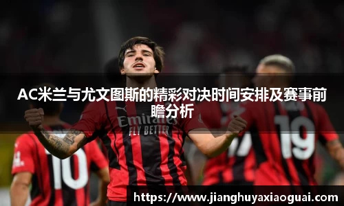 AC米兰与尤文图斯的精彩对决时间安排及赛事前瞻分析