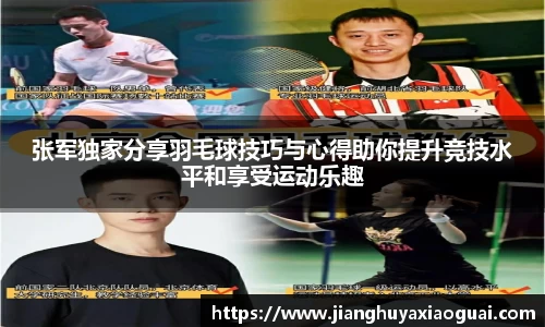 张军独家分享羽毛球技巧与心得助你提升竞技水平和享受运动乐趣